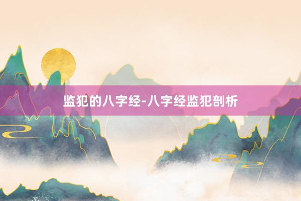 监犯的八字经-八字经监犯剖析